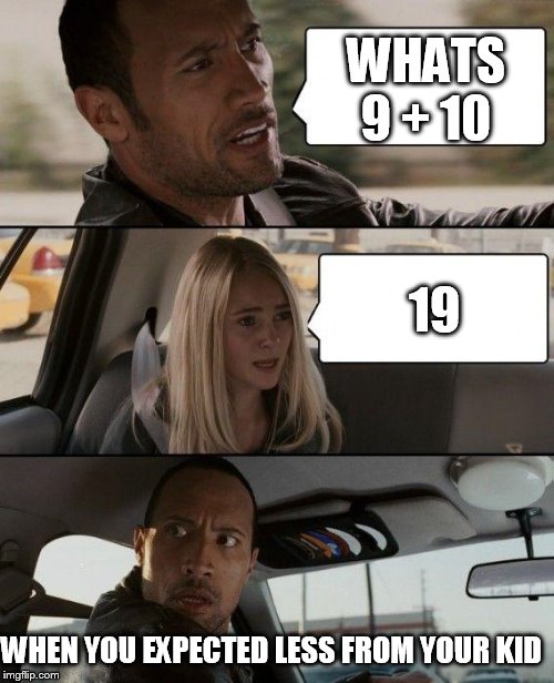 The Rock Driving Meme | WHATS 9 + 10; 19; WHEN YOU EXPECTED LESS FROM YOUR KID | image tagged in memes,the rock driving | made w/ Imgflip meme maker