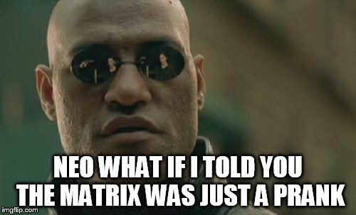 Matrix prank | NEO WHAT IF I TOLD YOU THE MATRIX WAS JUST A PRANK | image tagged in memes,matrix morpheus | made w/ Imgflip meme maker