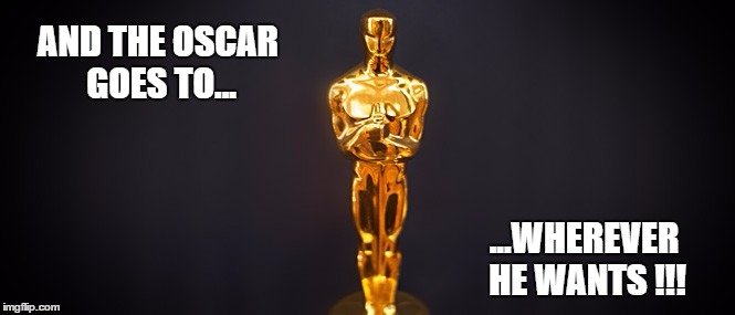 Where are you going, Oscar? | AND THE OSCAR GOES TO... ...WHEREVER HE WANTS !!! | image tagged in oscar,mistake,omg,i'm sorry | made w/ Imgflip meme maker
