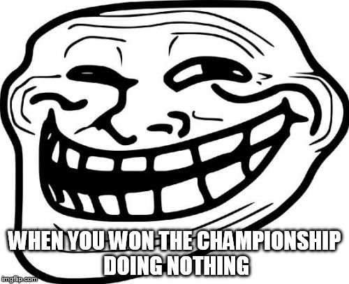 Useful team member in the championship | WHEN YOU WON THE CHAMPIONSHIP DOING NOTHING | image tagged in memes,troll face | made w/ Imgflip meme maker