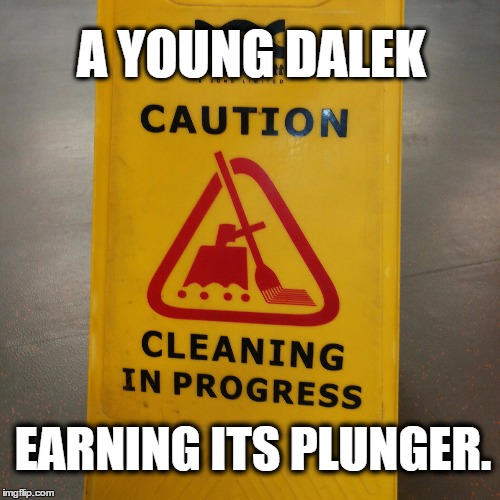 Baby Dalek | A YOUNG DALEK; EARNING ITS PLUNGER. | image tagged in doctor who,daleks | made w/ Imgflip meme maker