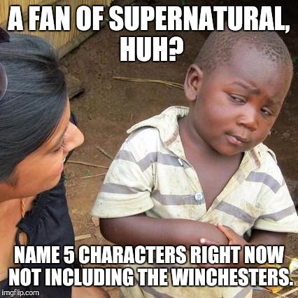 Third World Skeptical Kid Meme | A FAN OF SUPERNATURAL, HUH? NAME 5 CHARACTERS RIGHT NOW NOT INCLUDING THE WINCHESTERS. | image tagged in memes,third world skeptical kid | made w/ Imgflip meme maker