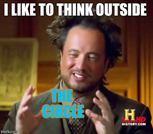 Ancient Aliens Meme | I LIKE TO THINK OUTSIDE THE CIRCLE | image tagged in memes,ancient aliens | made w/ Imgflip meme maker