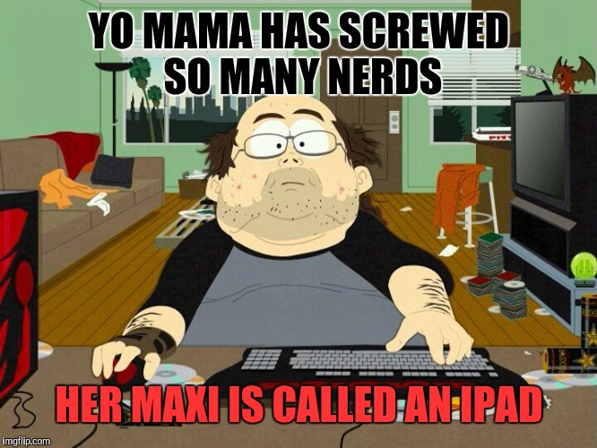 Yo Mama Bangs Nerds | YO MAMA HAS SCREWED SO MANY NERDS; HER MAXI IS CALLED AN IPAD | image tagged in south park nerd,yo mama joke,nerds,tech support,trashy women,funny memes | made w/ Imgflip meme maker