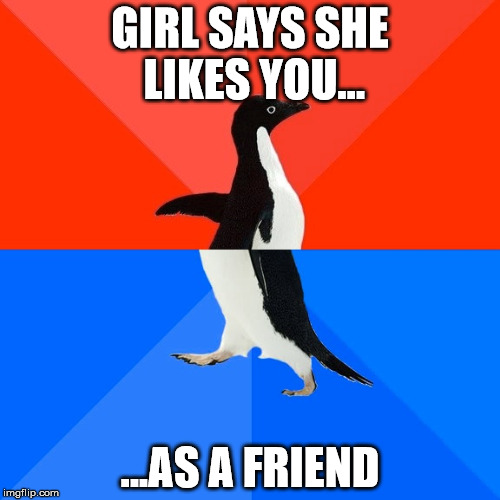 Socially Awesome Awkward Penguin | GIRL SAYS SHE LIKES YOU... ...AS A FRIEND | image tagged in memes,socially awesome awkward penguin | made w/ Imgflip meme maker