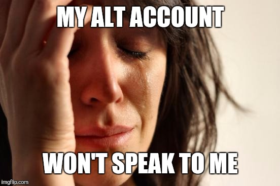 First World Problems Meme | MY ALT ACCOUNT WON'T SPEAK TO ME | image tagged in memes,first world problems | made w/ Imgflip meme maker