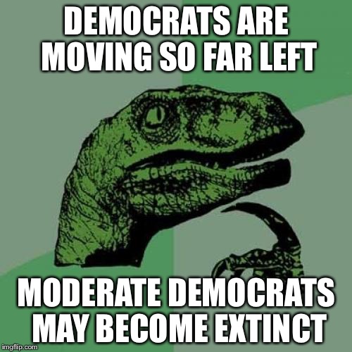 Philosoraptor Meme | DEMOCRATS ARE MOVING SO FAR LEFT MODERATE DEMOCRATS MAY BECOME EXTINCT | image tagged in memes,philosoraptor | made w/ Imgflip meme maker