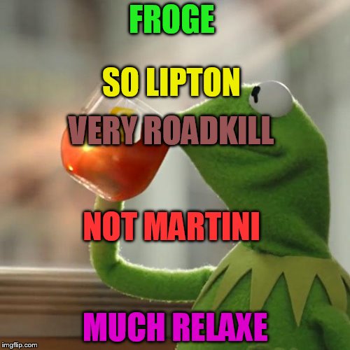 Tea froge! | FROGE; SO LIPTON; VERY ROADKILL; NOT MARTINI; MUCH RELAXE | image tagged in memes,but thats none of my business,kermit the frog,doge | made w/ Imgflip meme maker