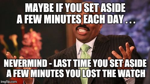 MAYBE IF YOU SET ASIDE A FEW MINUTES EACH DAY . . . NEVERMIND - LAST TIME YOU SET ASIDE A FEW MINUTES YOU LOST THE WATCH | image tagged in memes,steve harvey | made w/ Imgflip meme maker