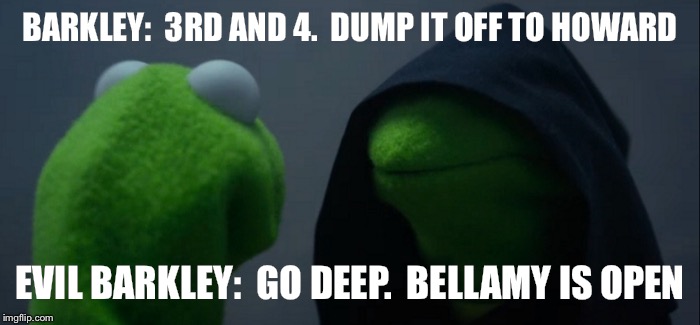 Evil Kermit | BARKLEY:  3RD AND 4.  DUMP IT OFF TO HOWARD; EVIL BARKLEY:  GO DEEP.  BELLAMY IS OPEN | image tagged in evil kermit | made w/ Imgflip meme maker