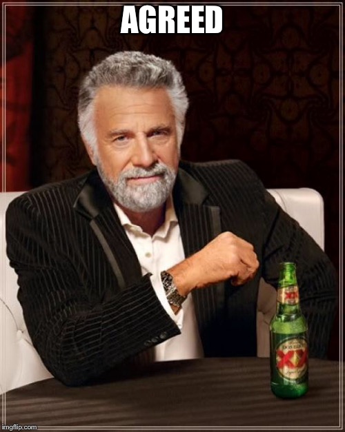 The Most Interesting Man In The World Meme | AGREED | image tagged in memes,the most interesting man in the world | made w/ Imgflip meme maker