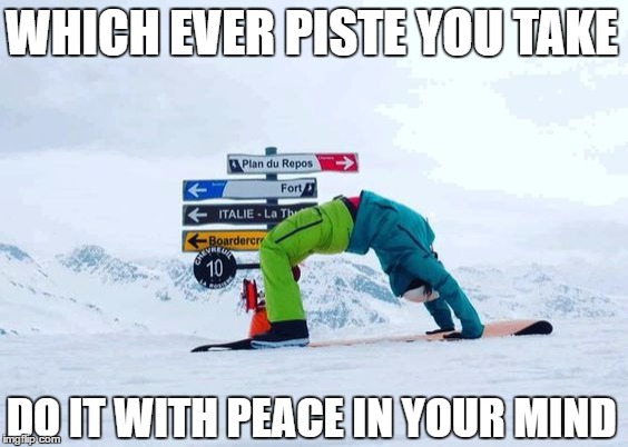 On Piste  | WHICH EVER PISTE YOU TAKE; DO IT WITH PEACE IN YOUR MIND | image tagged in skiing,yoga,peace | made w/ Imgflip meme maker