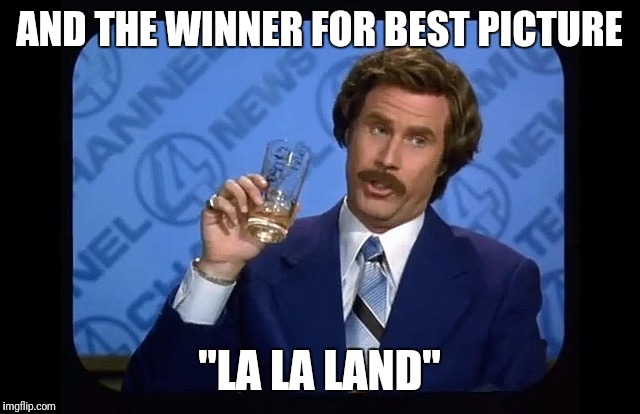 Ron burgundy | AND THE WINNER FOR BEST PICTURE; "LA LA LAND" | image tagged in ron burgundy | made w/ Imgflip meme maker