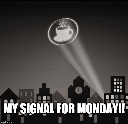 MY SIGNAL FOR MONDAY!! | made w/ Imgflip meme maker