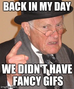 Back In My Day Meme | BACK IN MY DAY; WE DIDN'T HAVE FANCY GIFS | image tagged in memes,back in my day | made w/ Imgflip meme maker