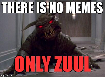 Zuulie | THERE IS NO MEMES; ONLY ZUUL | image tagged in zuulie | made w/ Imgflip meme maker