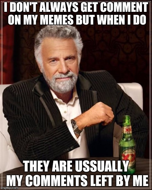 The Most Interesting Man In The World | I DON'T ALWAYS GET COMMENT ON MY MEMES BUT WHEN I DO; THEY ARE USSUALLY MY COMMENTS LEFT BY ME | image tagged in memes,the most interesting man in the world | made w/ Imgflip meme maker