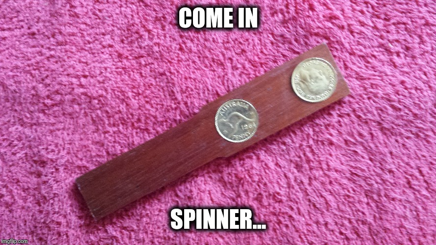 Come in spinner | COME IN; SPINNER... | image tagged in x x everywhere | made w/ Imgflip meme maker