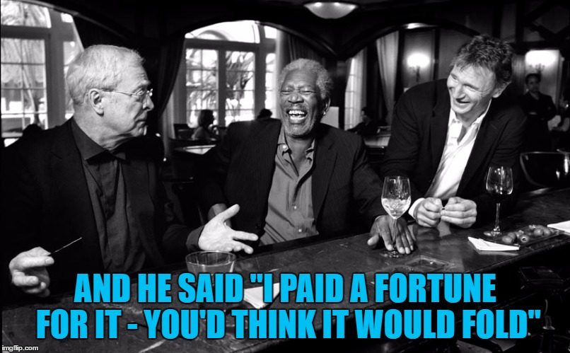 AND HE SAID "I PAID A FORTUNE FOR IT - YOU'D THINK IT WOULD FOLD" | made w/ Imgflip meme maker