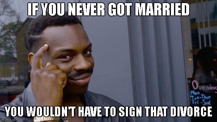 Roll Safe Think About It Meme | IF YOU NEVER GOT MARRIED; YOU WOULDN'T HAVE TO SIGN THAT DIVORCE | image tagged in roll safe think about it | made w/ Imgflip meme maker