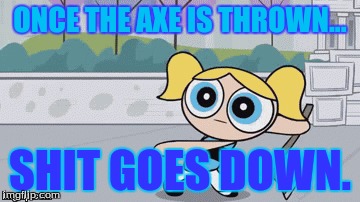 Not today mojo. | ONCE THE AXE IS THROWN... SHIT GOES DOWN. | image tagged in powerpuff girls,bubbles | made w/ Imgflip meme maker