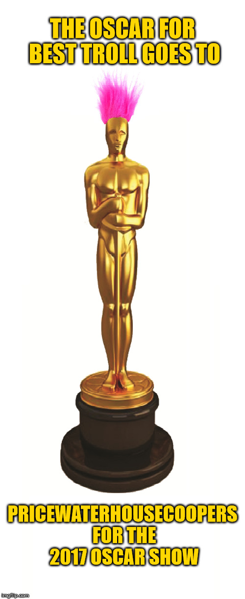 Congratulations  | THE OSCAR FOR BEST TROLL GOES TO; PRICEWATERHOUSECOOPERS FOR THE 2017 OSCAR SHOW | image tagged in oscars,troll,fail | made w/ Imgflip meme maker