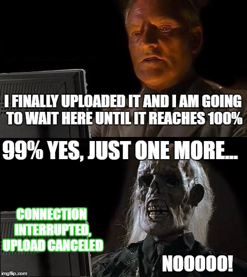 I'll Just Wait Here Meme | I FINALLY UPLOADED IT AND I AM GOING TO WAIT HERE UNTIL IT REACHES 100%; 99% YES, JUST ONE MORE... CONNECTION INTERRUPTED, UPLOAD CANCELED; NOOOOO! | image tagged in memes,ill just wait here | made w/ Imgflip meme maker