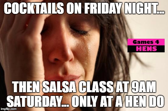 First World Problems Meme | COCKTAILS ON FRIDAY NIGHT... THEN SALSA CLASS AT 9AM SATURDAY...
ONLY AT A HEN DO | image tagged in memes,first world problems | made w/ Imgflip meme maker