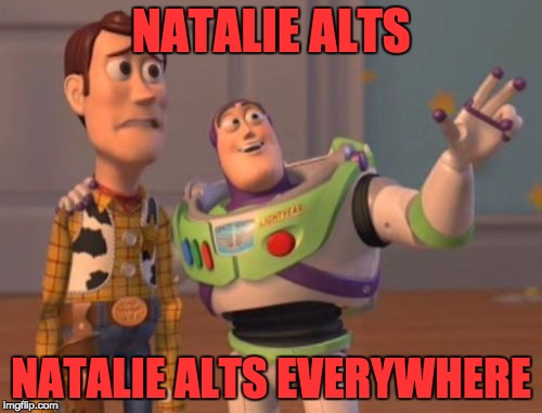 X, X Everywhere Meme | NATALIE ALTS; NATALIE ALTS EVERYWHERE | image tagged in memes,x x everywhere | made w/ Imgflip meme maker