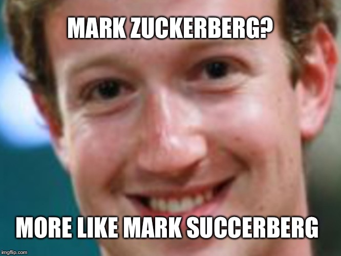 Mark Zuckerberg | MARK ZUCKERBERG? MORE LIKE MARK SUCCERBERG | image tagged in mark zuckerberg | made w/ Imgflip meme maker