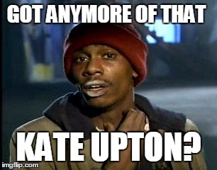 Y'all Got Any More Of That | GOT ANYMORE OF THAT; KATE UPTON? | image tagged in memes,yall got any more of | made w/ Imgflip meme maker