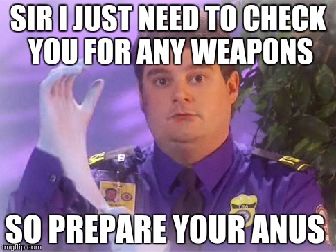 TSA Douche | SIR I JUST NEED TO CHECK YOU FOR ANY WEAPONS; SO PREPARE YOUR ANUS | image tagged in memes,tsa douche | made w/ Imgflip meme maker
