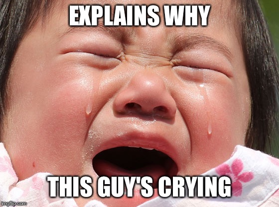 EXPLAINS WHY THIS GUY'S CRYING | made w/ Imgflip meme maker