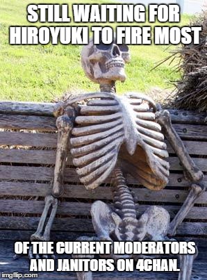 Waiting Skeleton | STILL WAITING FOR HIROYUKI TO FIRE MOST; OF THE CURRENT MODERATORS AND JANITORS ON 4CHAN. | image tagged in memes,waiting skeleton,4chan | made w/ Imgflip meme maker