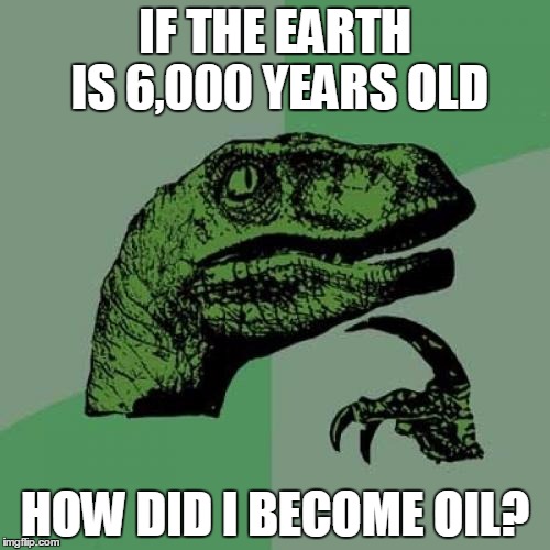 Philosoraptor Meme | IF THE EARTH IS 6,000 YEARS OLD; HOW DID I BECOME OIL? | image tagged in memes,philosoraptor | made w/ Imgflip meme maker