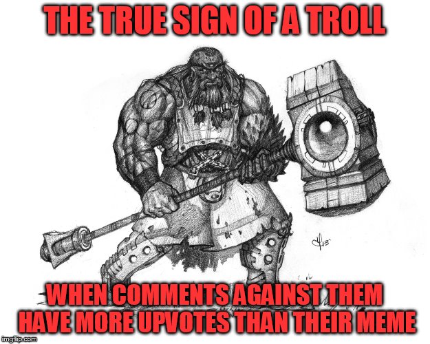 The True Sign Of A Troll | THE TRUE SIGN OF A TROLL; WHEN COMMENTS AGAINST THEM HAVE MORE UPVOTES THAN THEIR MEME | image tagged in troll smasher | made w/ Imgflip meme maker