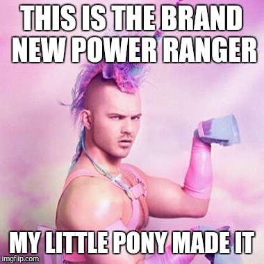 Unicorn MAN Meme | THIS IS THE BRAND NEW POWER RANGER; MY LITTLE PONY MADE IT | image tagged in memes,unicorn man | made w/ Imgflip meme maker