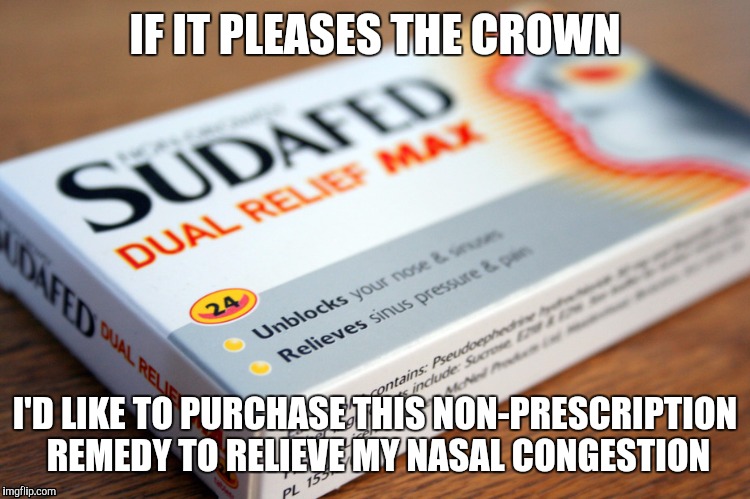 IF IT PLEASES THE CROWN; I'D LIKE TO PURCHASE THIS NON-PRESCRIPTION REMEDY TO RELIEVE MY NASAL CONGESTION | image tagged in memes | made w/ Imgflip meme maker