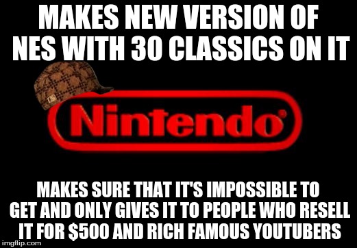 Scumbag Nintendo | MAKES NEW VERSION OF NES WITH 30 CLASSICS ON IT; MAKES SURE THAT IT'S IMPOSSIBLE TO GET AND ONLY GIVES IT TO PEOPLE WHO RESELL IT FOR $500 AND RICH FAMOUS YOUTUBERS | image tagged in nintendo logo,scumbag,nes classic edition | made w/ Imgflip meme maker