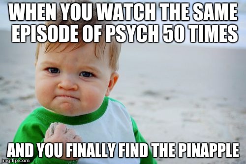 Success Kid Original | WHEN YOU WATCH THE SAME EPISODE OF PSYCH 50 TIMES; AND YOU FINALLY FIND THE PINAPPLE | image tagged in memes,success kid original | made w/ Imgflip meme maker