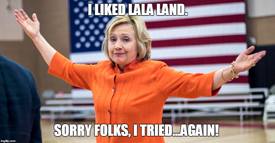 If at first you don't succeed... | I LIKED LALA LAND. SORRY FOLKS, I TRIED...AGAIN! | image tagged in oscars,lala,hillary clinton | made w/ Imgflip meme maker