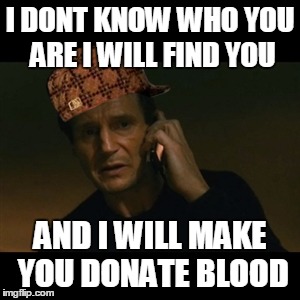 Liam Neeson Taken Meme | I DONT KNOW WHO YOU ARE I WILL FIND YOU; AND I WILL MAKE YOU DONATE BLOOD | image tagged in memes,liam neeson taken,scumbag | made w/ Imgflip meme maker