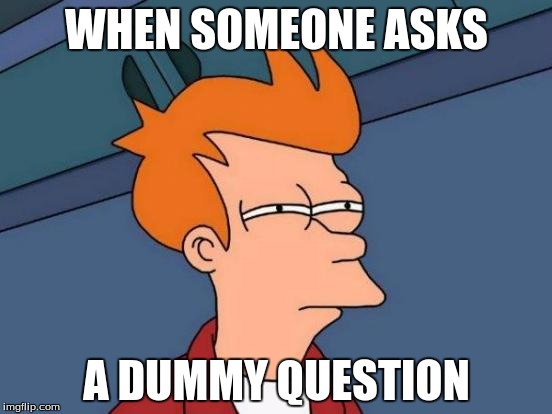 Futurama Fry Meme | WHEN SOMEONE ASKS; A DUMMY QUESTION | image tagged in memes,futurama fry | made w/ Imgflip meme maker
