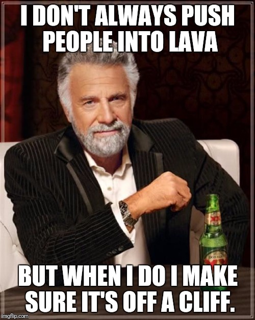 The Most Interesting Man In The World Meme | I DON'T ALWAYS PUSH PEOPLE INTO LAVA BUT WHEN I DO I MAKE SURE IT'S OFF A CLIFF. | image tagged in memes,the most interesting man in the world | made w/ Imgflip meme maker