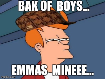 Futurama Fry Meme | BAK OF  BOYS... EMMAS  MINEEE... | image tagged in memes,futurama fry | made w/ Imgflip meme maker