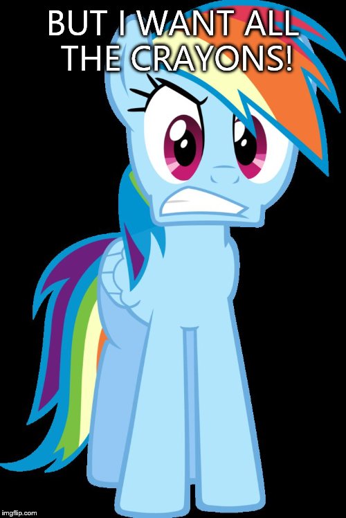 mad Rainbow Dash | BUT I WANT ALL THE CRAYONS! | image tagged in mad rainbow dash | made w/ Imgflip meme maker