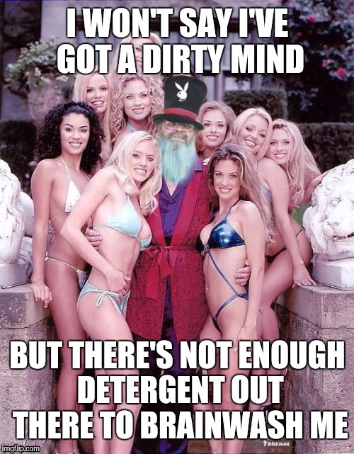 Swiggy playboy | I WON'T SAY I'VE GOT A DIRTY MIND BUT THERE'S NOT ENOUGH DETERGENT OUT THERE TO BRAINWASH ME | image tagged in swiggy playboy | made w/ Imgflip meme maker