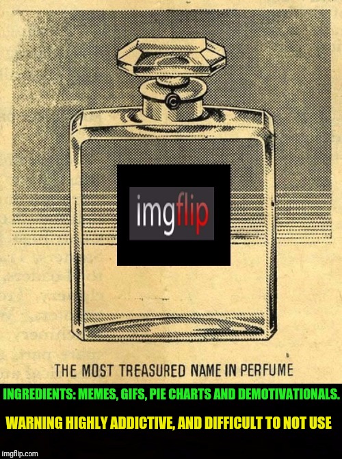 I've gotten mine, don't forget to get yours. Limited stock available! ツ | INGREDIENTS: MEMES, GIFS, PIE CHARTS AND DEMOTIVATIONALS. WARNING HIGHLY ADDICTIVE, AND DIFFICULT TO NOT USE | image tagged in imgflip addiction,memes,perfume,google images,pinterest | made w/ Imgflip meme maker