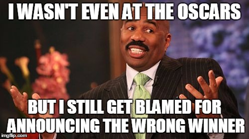 I WASN'T EVEN AT THE OSCARS; BUT I STILL GET BLAMED FOR ANNOUNCING THE WRONG WINNER | image tagged in memes,steve harvey | made w/ Imgflip meme maker