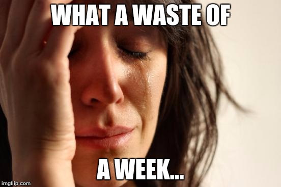 First World Problems Meme | WHAT A WASTE OF A WEEK... | image tagged in memes,first world problems | made w/ Imgflip meme maker